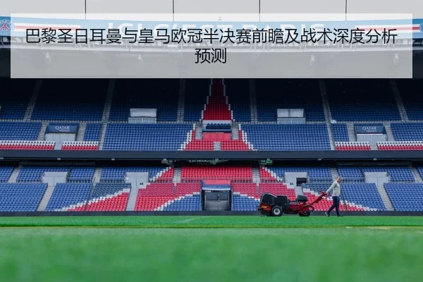 巴黎圣日耳曼与皇马欧冠半决赛前瞻及战术深度分析预测